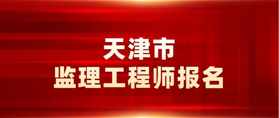 速来报名！2025年天津监理3月12日开通报名入口